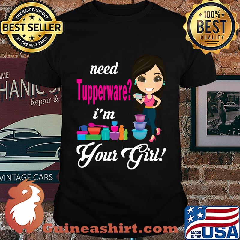 Need tupperware i'm your girl shirt