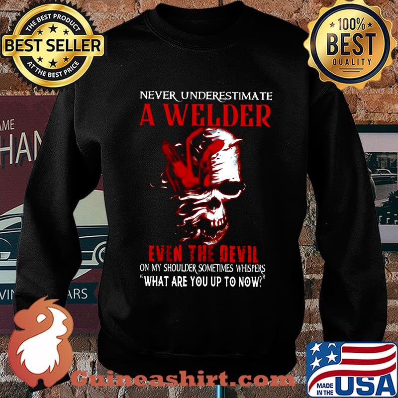 NEVER UNDERESTIMATE A WELDER EVEN THE DEVIL ON MY SHOULDER SOMETIMES WHISPERS WHAT ARE YOU UP TO NOW SKULL SHIRT Sweater