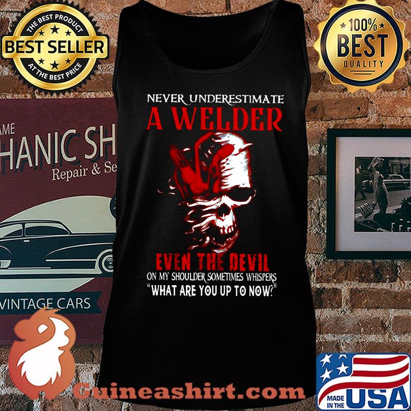 NEVER UNDERESTIMATE A WELDER EVEN THE DEVIL ON MY SHOULDER SOMETIMES WHISPERS WHAT ARE YOU UP TO NOW SKULL SHIRT Tank top