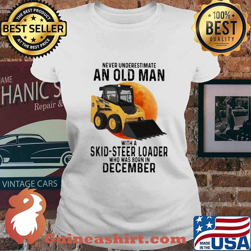 NEVER UNDERESTIMATE AN OLD MAN WITH A SKID-STEER LOADER WHO WAS BORN IN DECEMBER MOON SHIRT Ladies tee