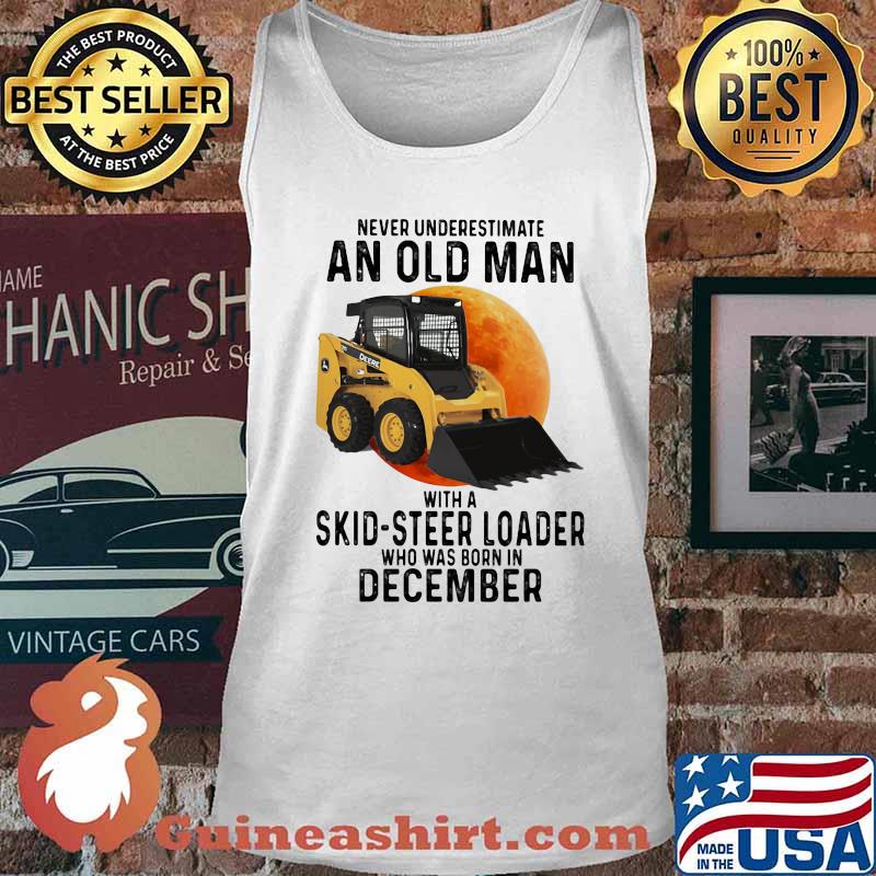 NEVER UNDERESTIMATE AN OLD MAN WITH A SKID-STEER LOADER WHO WAS BORN IN DECEMBER MOON SHIRT Tank top