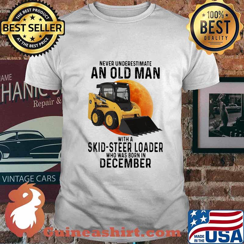 NEVER UNDERESTIMATE AN OLD MAN WITH A SKID-STEER LOADER WHO WAS BORN IN DECEMBER MOON SHIRT