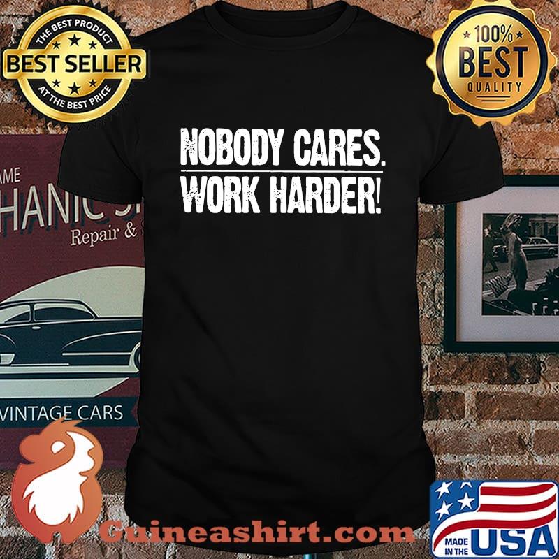 Nobody cares work harder shirt