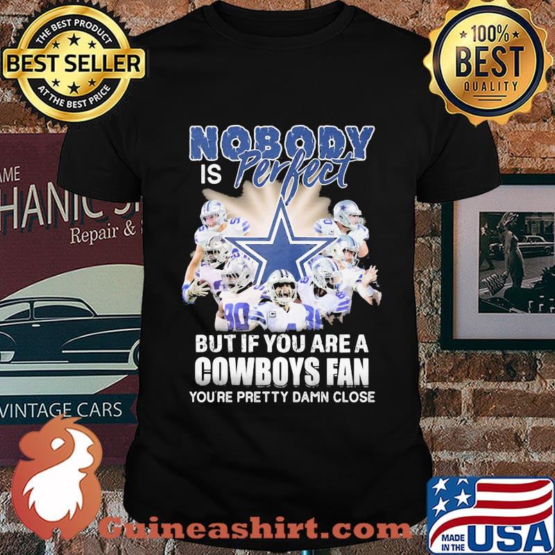 Nobody is perfect but if you are a dallas cowboys fan you're pretty damn close shirt