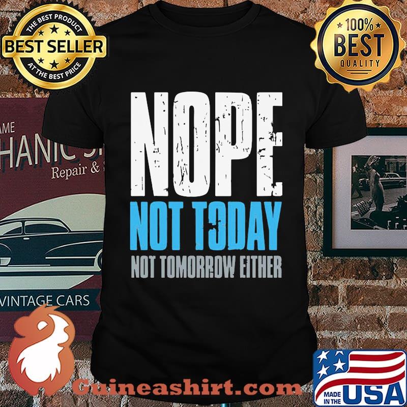 Nope not today not tomorrow either shirt