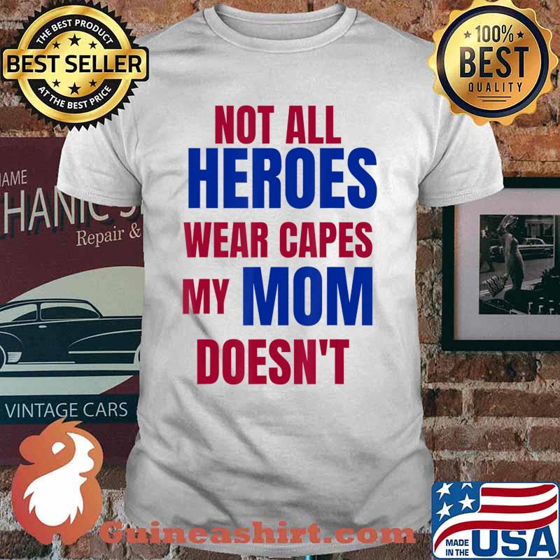 NOT ALL HEROES WEAR CAPES MY MOM DOESN’T T-Shirt