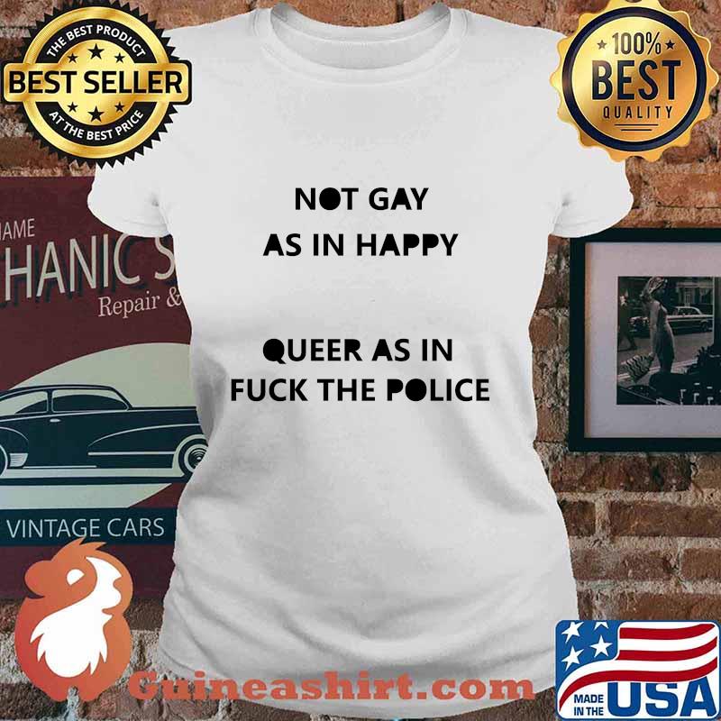 Not gay as in happy queer as in fuck the police s Ladies tee