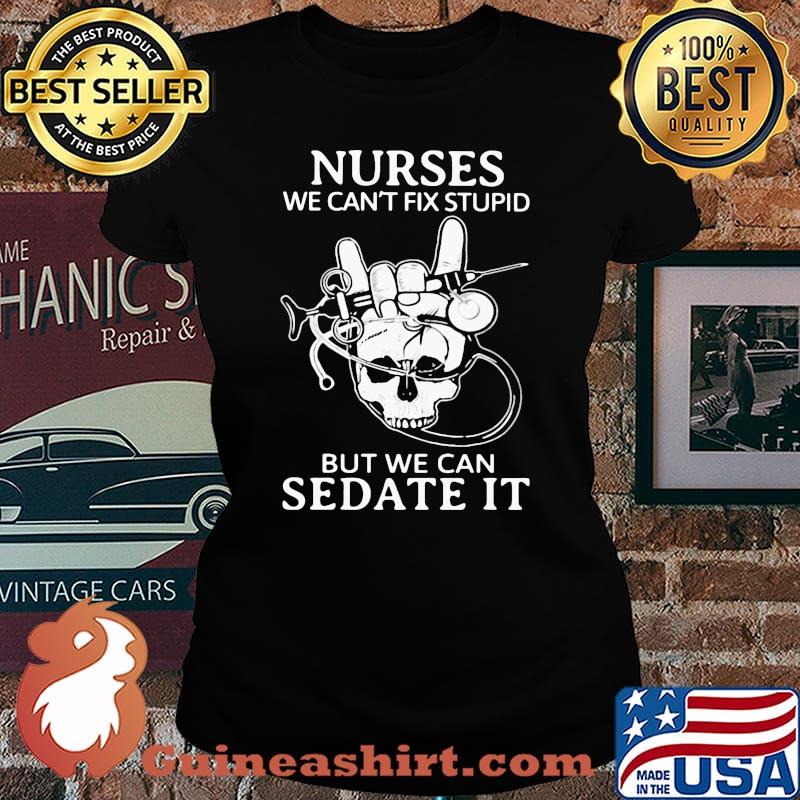 Nurse we can't fix stupid but we can sedate it skull s Laides tee