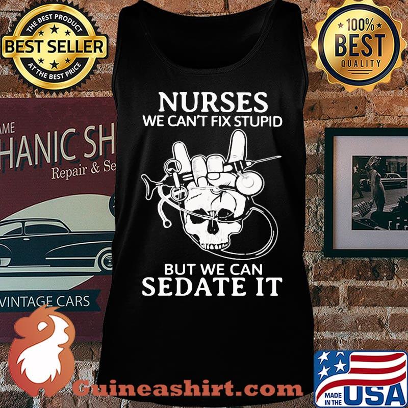 Nurse we can't fix stupid but we can sedate it skull s Tank top