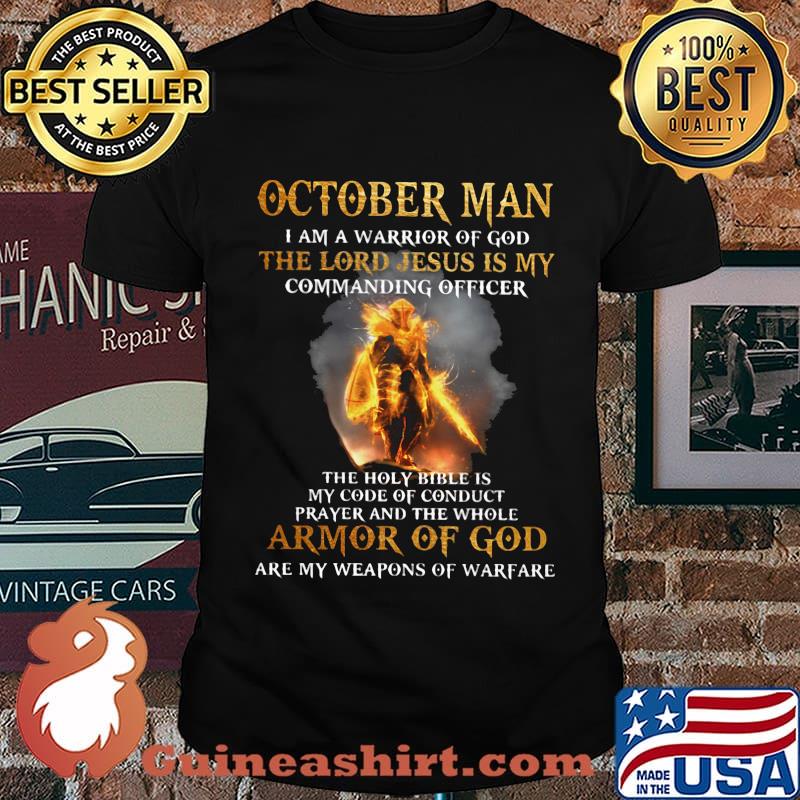 October Man I am a warrior of god the lord Jesus is my commanding officer the holy bible is my code of conduct prayer and the whole armor of god are my weapons of warfare shirt