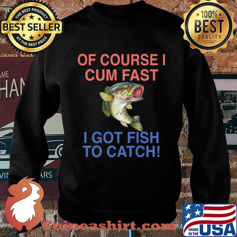 Of course i cum fast i got fish to catch s Sweater