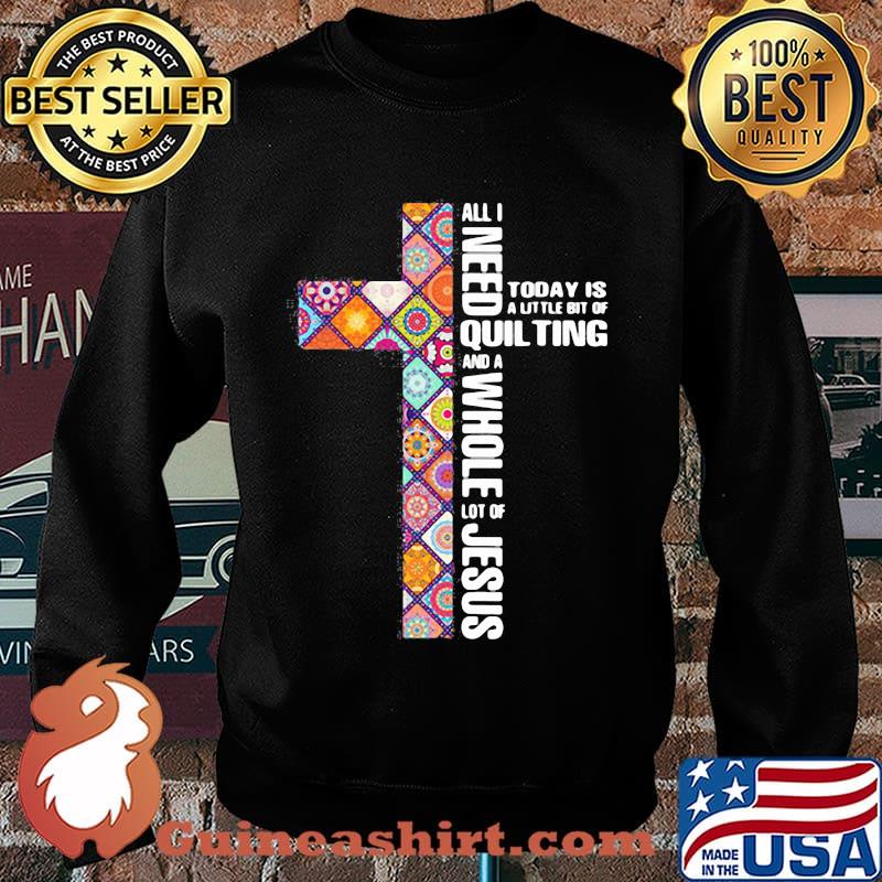 Official All I need today is a little bit of quilting and a whole lot of Jesus s Sweater