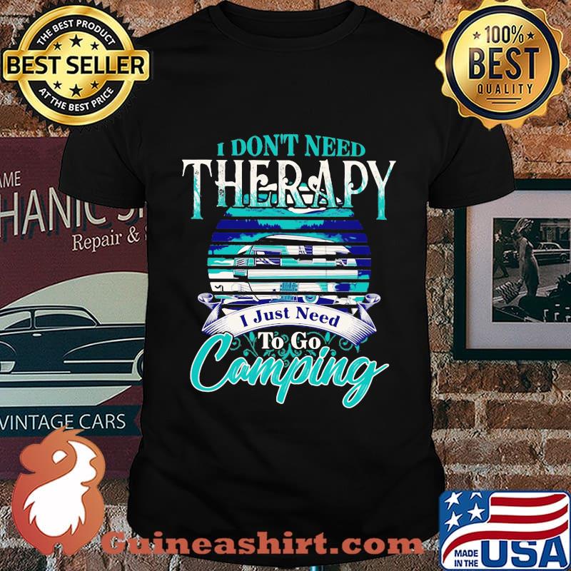Official I don't need therapy I just need to go camping shirt