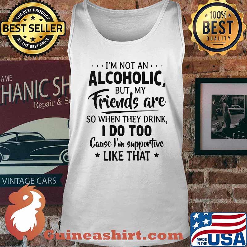 Official I'm Not An Alcoholic But My Friends Are So When They Drink I Do Too Cause I'm Supportive Like That Shirt Tank top
