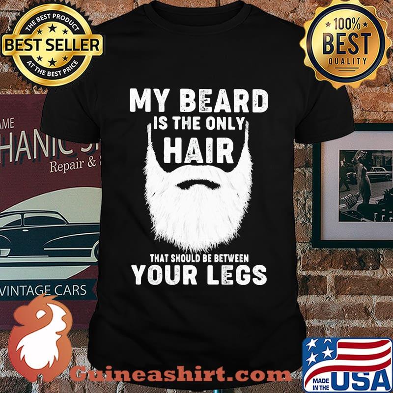 Official My Beard Is The Only Hair That Should Be Between Your Legs Shirt