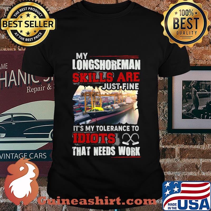 OFFICIAL MY LONGSHOREMAN SKILLS ARE JUST FINE IT'S MY TOLERANCE TO IDIOTS THAT NEED WORK SHIRT