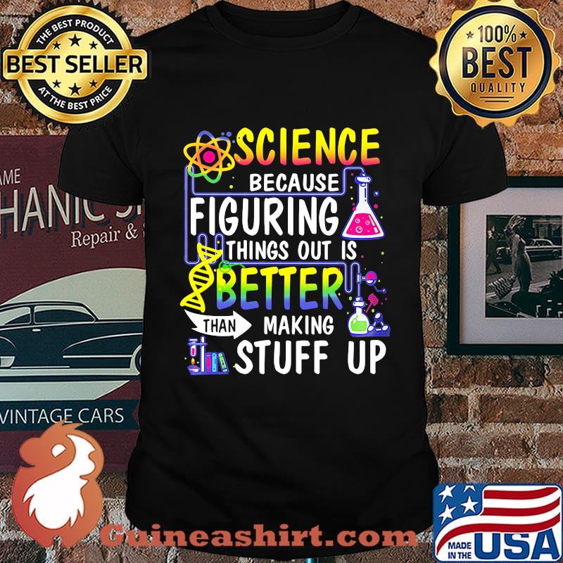 Official Science because figuring things out is better than making stuff up shirt