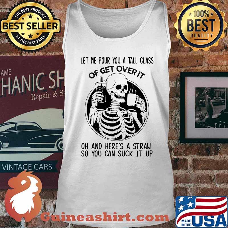 Official Skeleton Let me pour you a tall glass of get over it oh and here's a straw so you can suck it up s Tank top