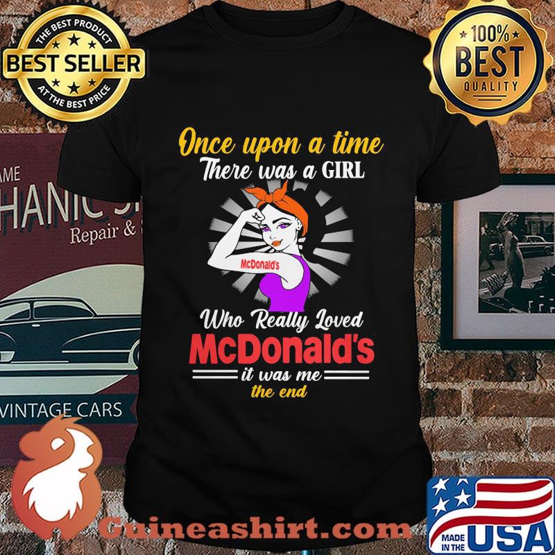 Once upon a time there was a girl who really loved mcdonald's it was me the end shirt