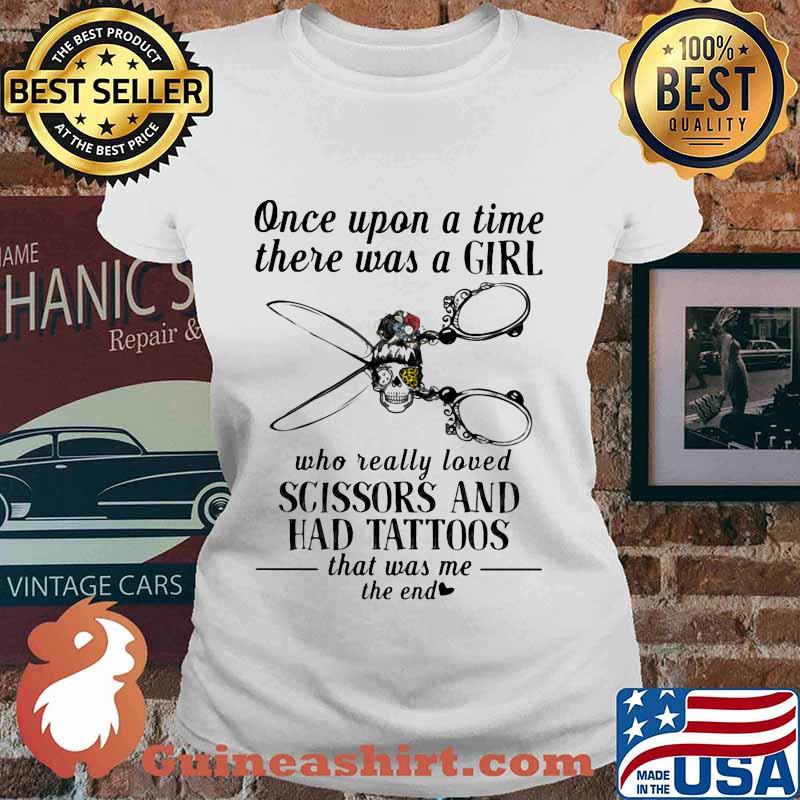 Once upon a time there was a girl who really loved scissors and had tattoos that was me the end s Ladies tee