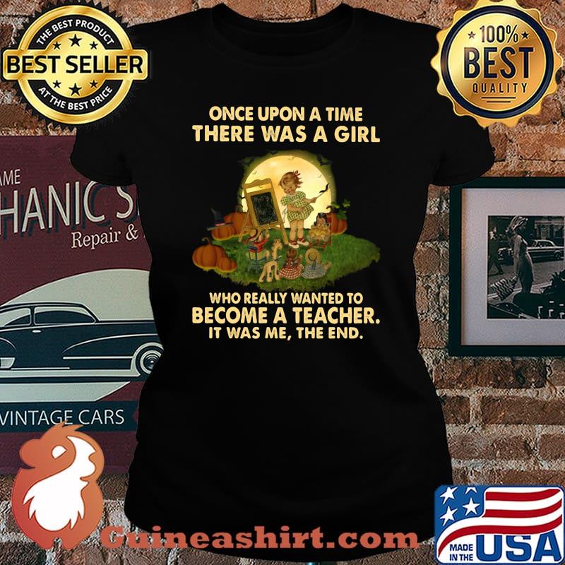 Once upon a time there was a girl who really wanted to become a teacher it was me the end s Laides tee