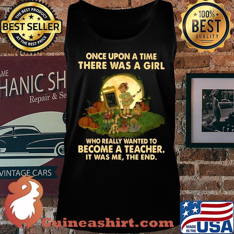 Once upon a time there was a girl who really wanted to become a teacher it was me the end s Tank top