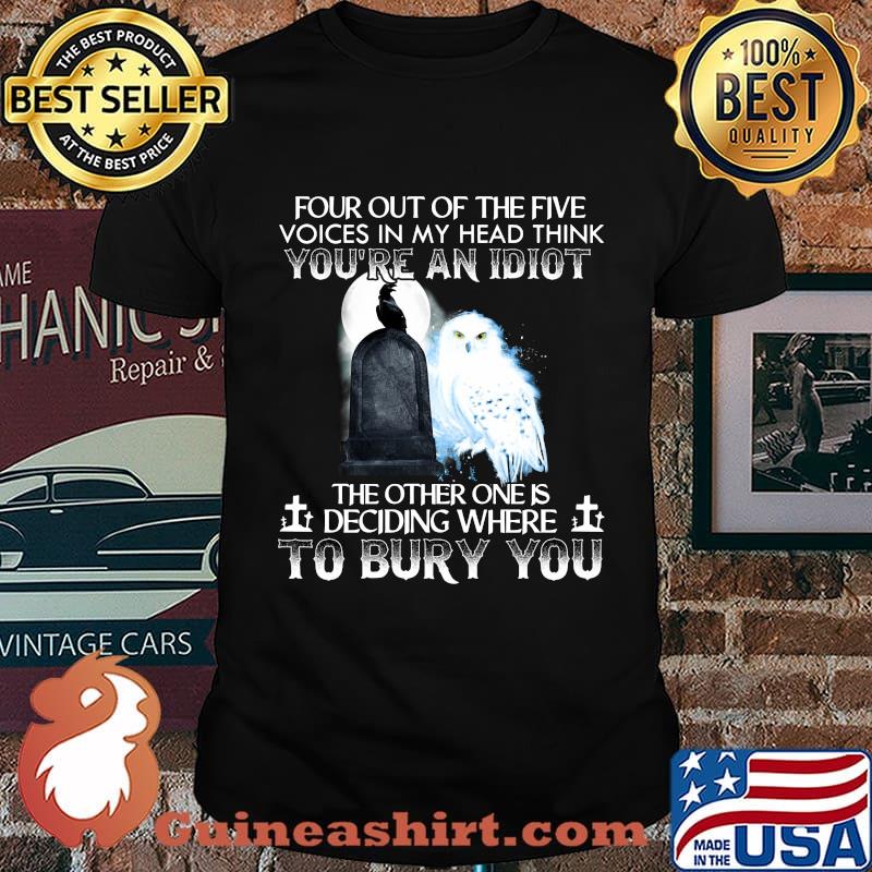 Owl and raven four out of the five voices in my head think you're an idiot the other one is deciding where to bury you shirt