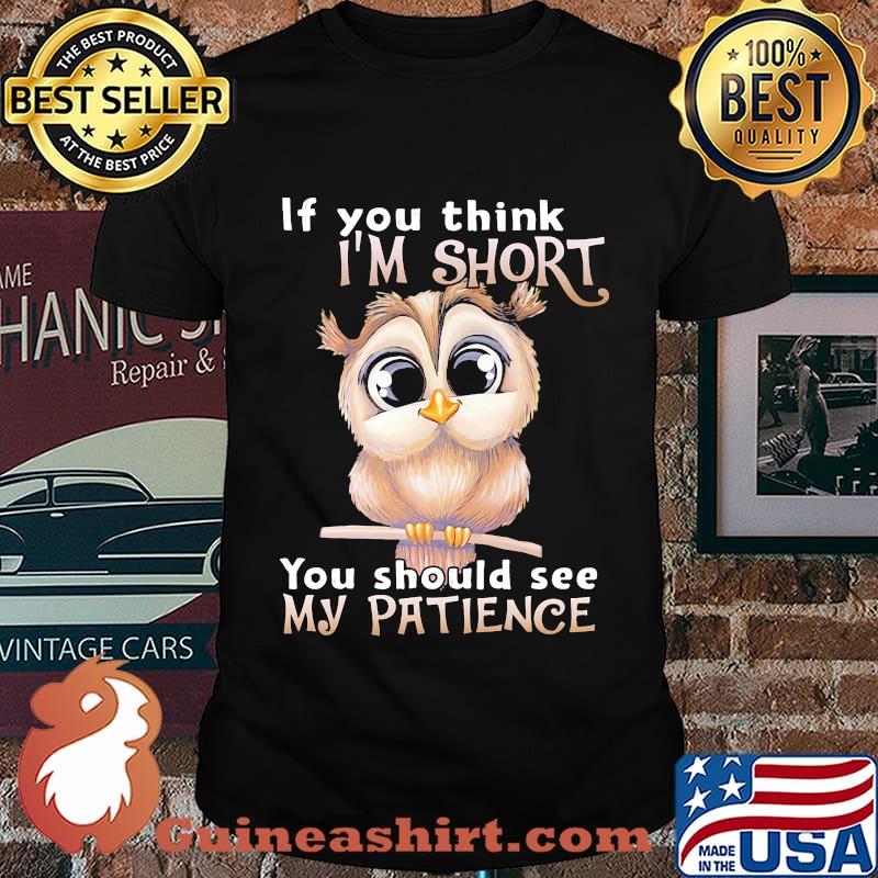 Owl if you think i'm short you should see my patience shirt