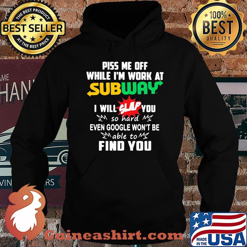 Piss me off while i'm work at subway i will slap you so hard even google won't be able to find you s Hoodie