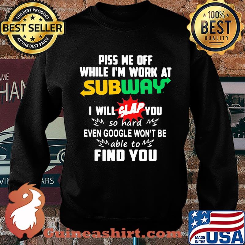 Piss me off while i'm work at subway i will slap you so hard even google won't be able to find you s Sweater
