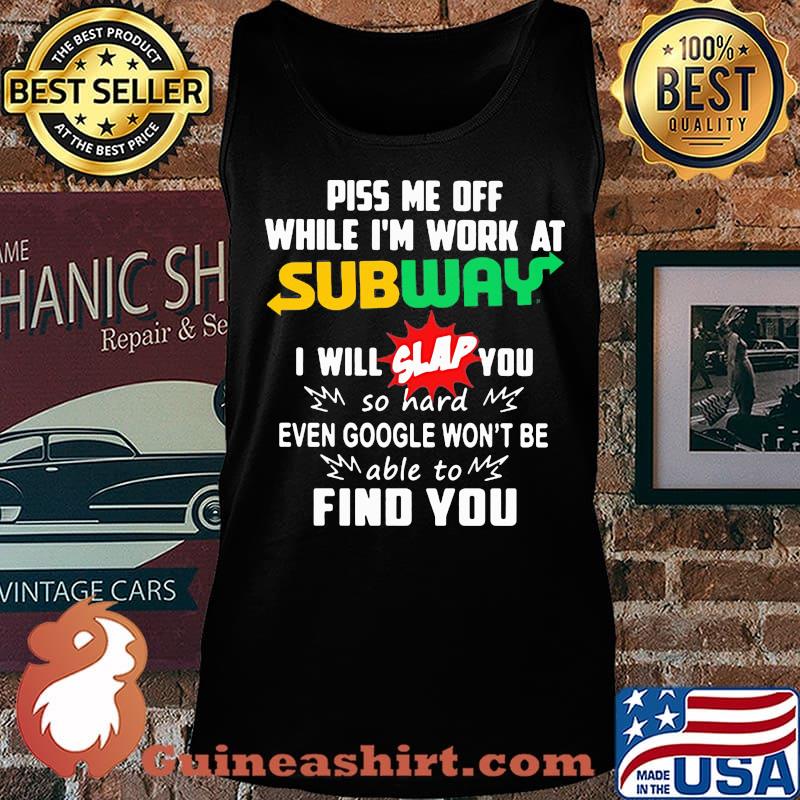 Piss me off while i'm work at subway i will slap you so hard even google won't be able to find you s Tank top
