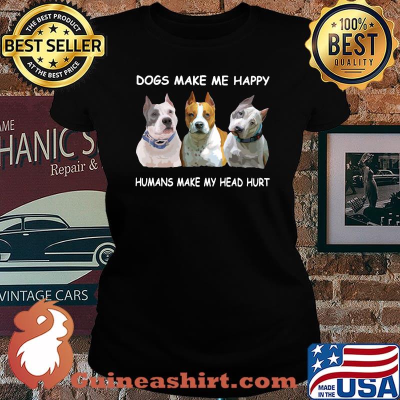 Pitbull dogs make me happy humans make my head hurt s Laides tee
