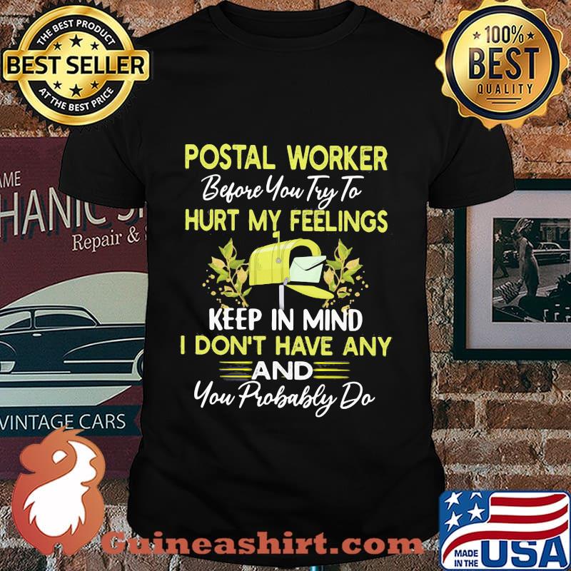 Postal worker before you try to hurt my feelings keep in mind i don't have any and you probably do shirt