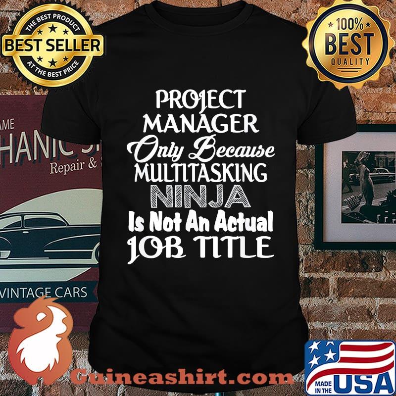Project manager only because multitasking ninja is not an actual job title shirt