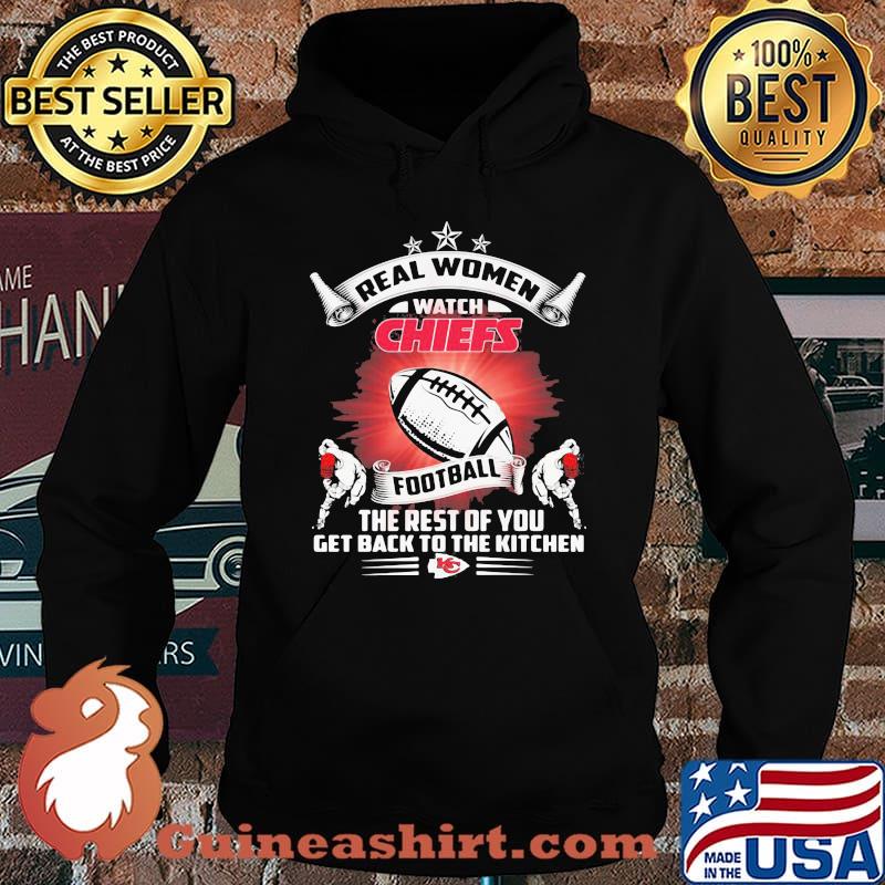 Real women watch kansas city chiefs football the rest of you get back to the kitchen s Hoodie