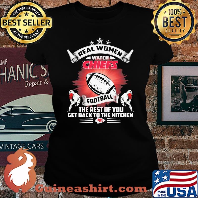 Real women watch kansas city chiefs football the rest of you get back to the kitchen s Laides tee