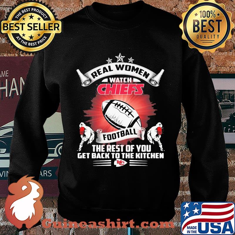 Real women watch kansas city chiefs football the rest of you get back to the kitchen s Sweater