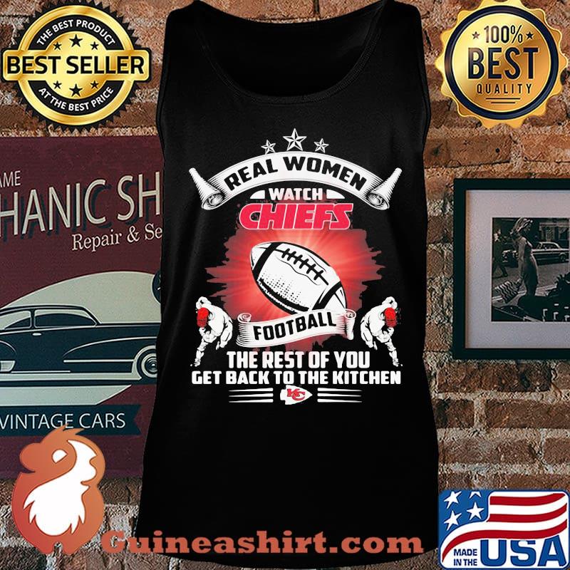 Real women watch kansas city chiefs football the rest of you get back to the kitchen s Tank top