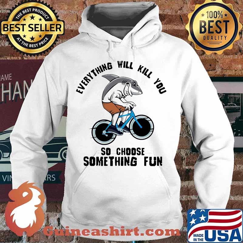 Shark everything will kill you so choose something fun s Hoodie