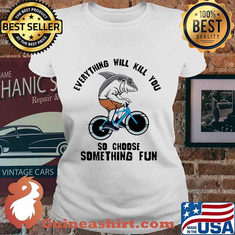 Shark everything will kill you so choose something fun s Ladies tee