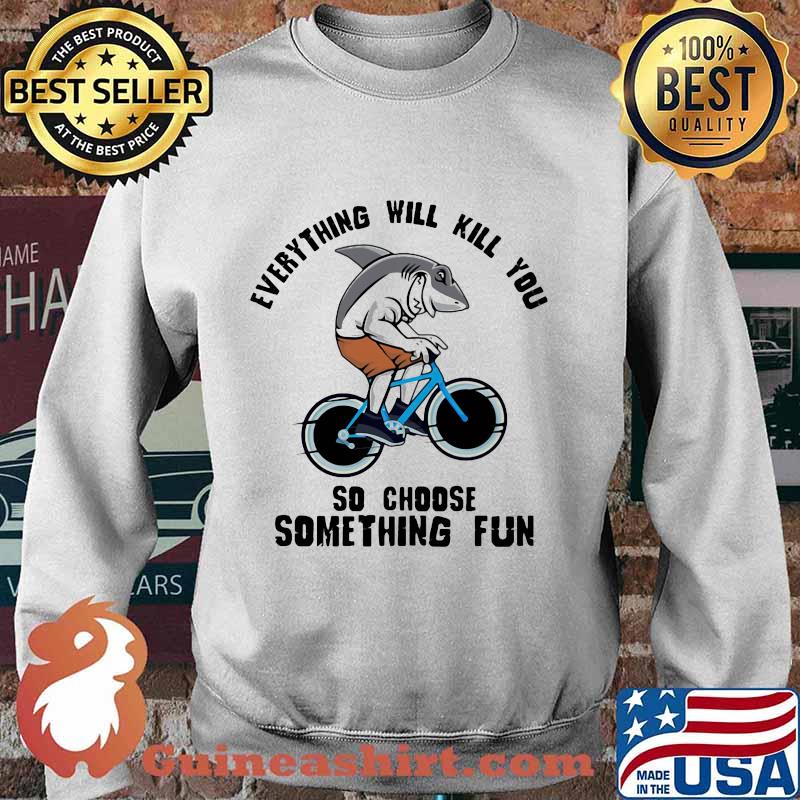 Shark everything will kill you so choose something fun s Sweater