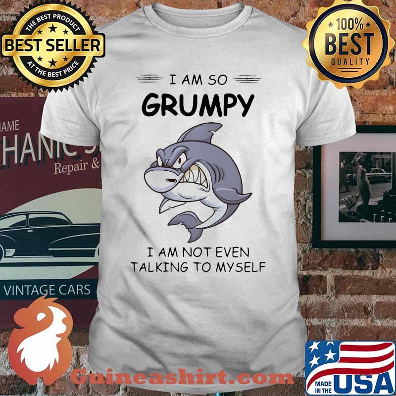 Shark i am so grumpy i am not even talking to myself shirt
