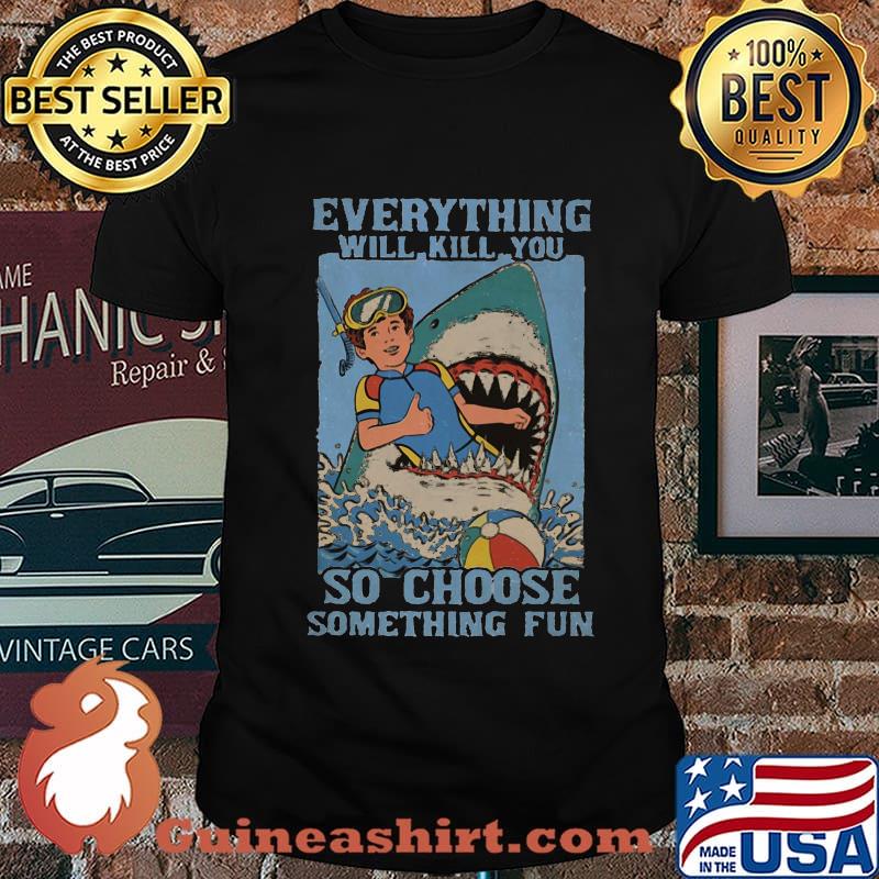 Shark scuba diving everything will kill you so choose something fun shirt