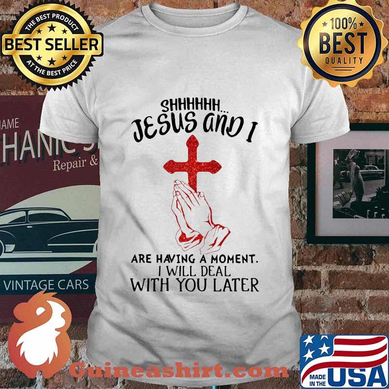 Shhhhhh Jesus And I Are Having A Moment I Will Deal With You Later Cross Shirt