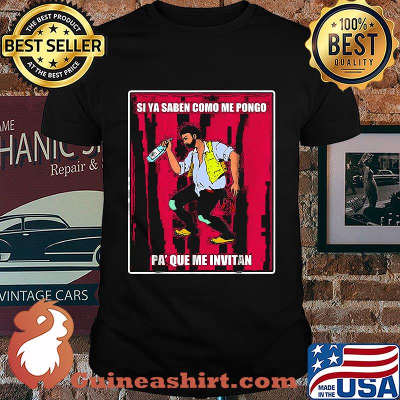 Si ya saben como me pongo pa que me invitan shirt