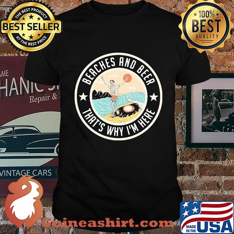 Skeleton beaches and beer that's why i'm here shirt