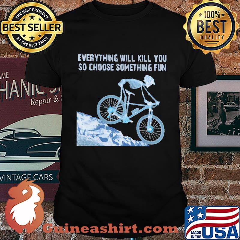 Skeleton cycling everything will kill you so choose something fun shirt