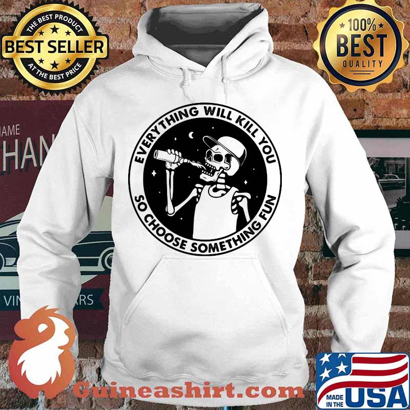 Skeleton everything will kill you so choose something fun s Hoodie