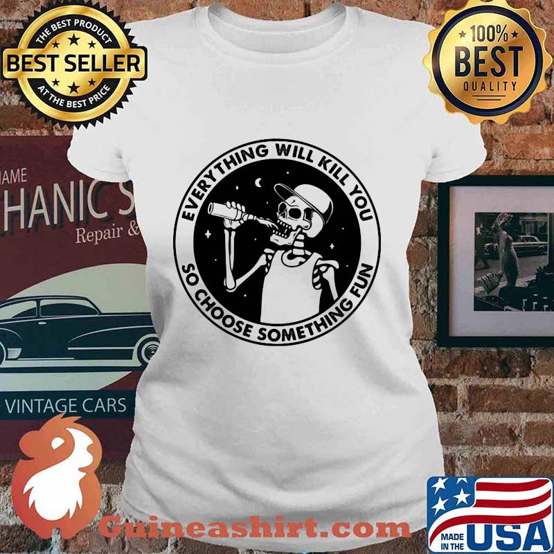 Skeleton everything will kill you so choose something fun s Ladies tee