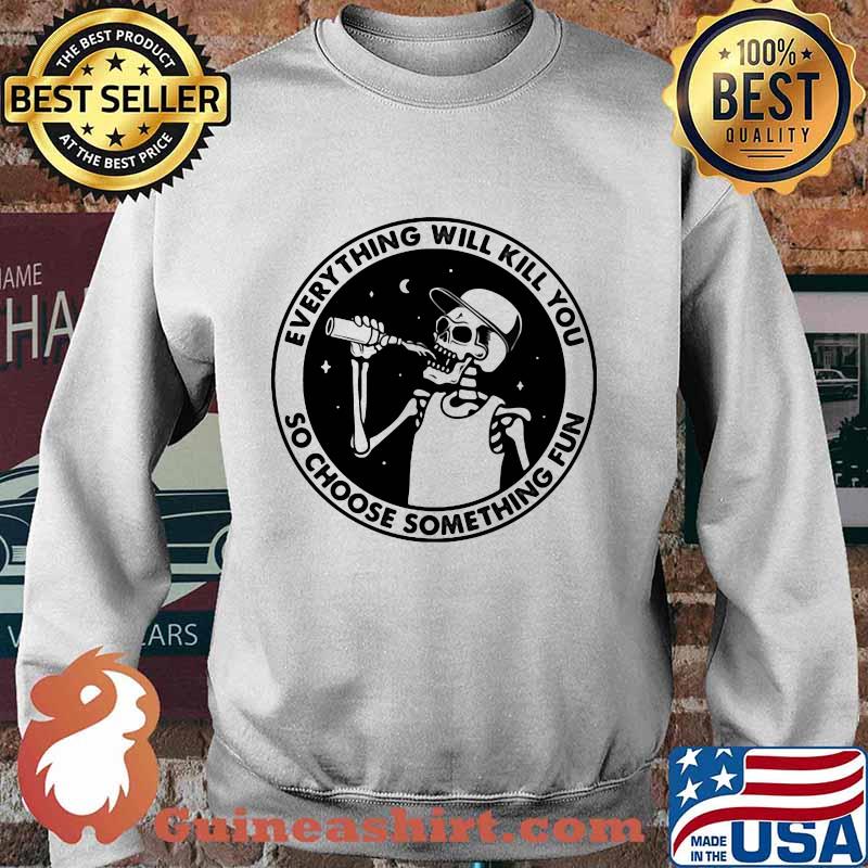 Skeleton everything will kill you so choose something fun s Sweater